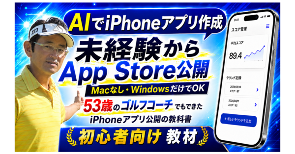 53歳のゴルフコーチがAIでiPhoneアプリを公開した方法
～Macなし・Windowsだけ・プログラミング未経験でApp Store公開まで完全解説～